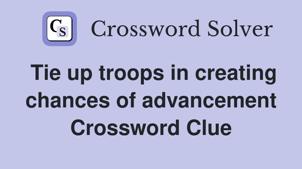 Tie up troops in creating chances of advancement Crossword Clue