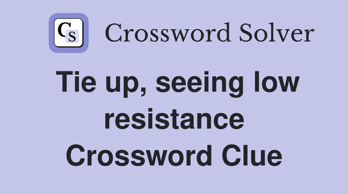 Tie up, seeing low resistance Crossword Clue