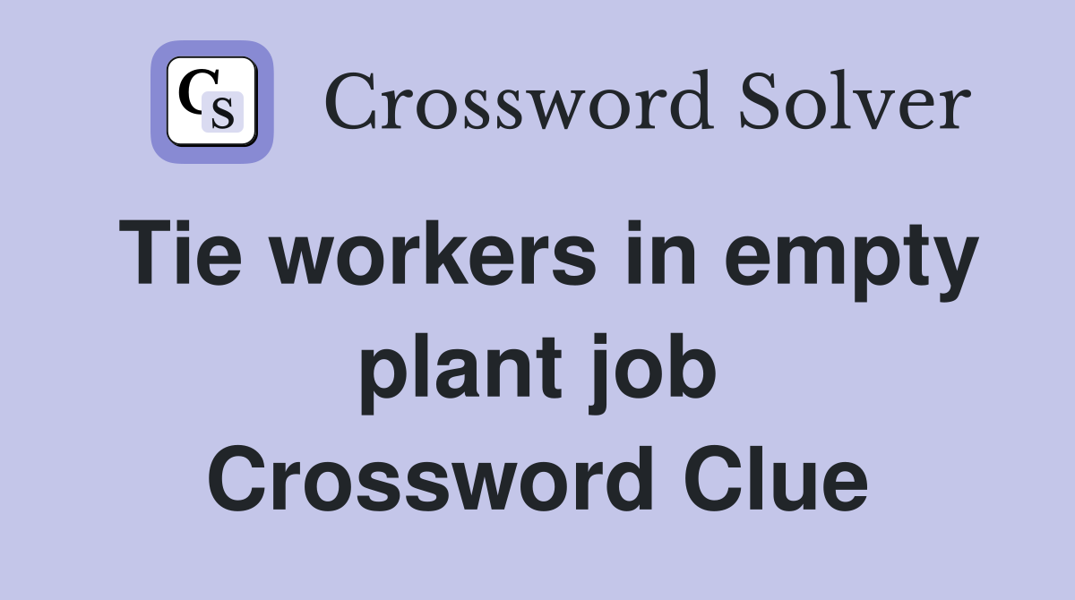 Tie workers in empty plant job Crossword Clue