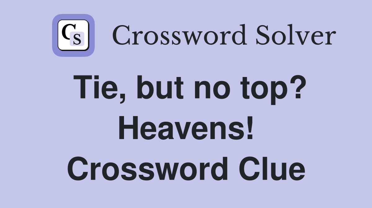 Tie, but no top? Heavens! Crossword Clue