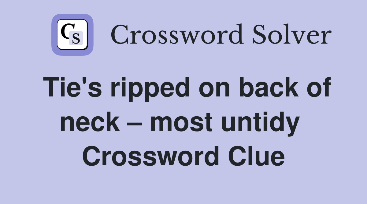 Tie's ripped on back of neck – most untidy  Crossword Clue