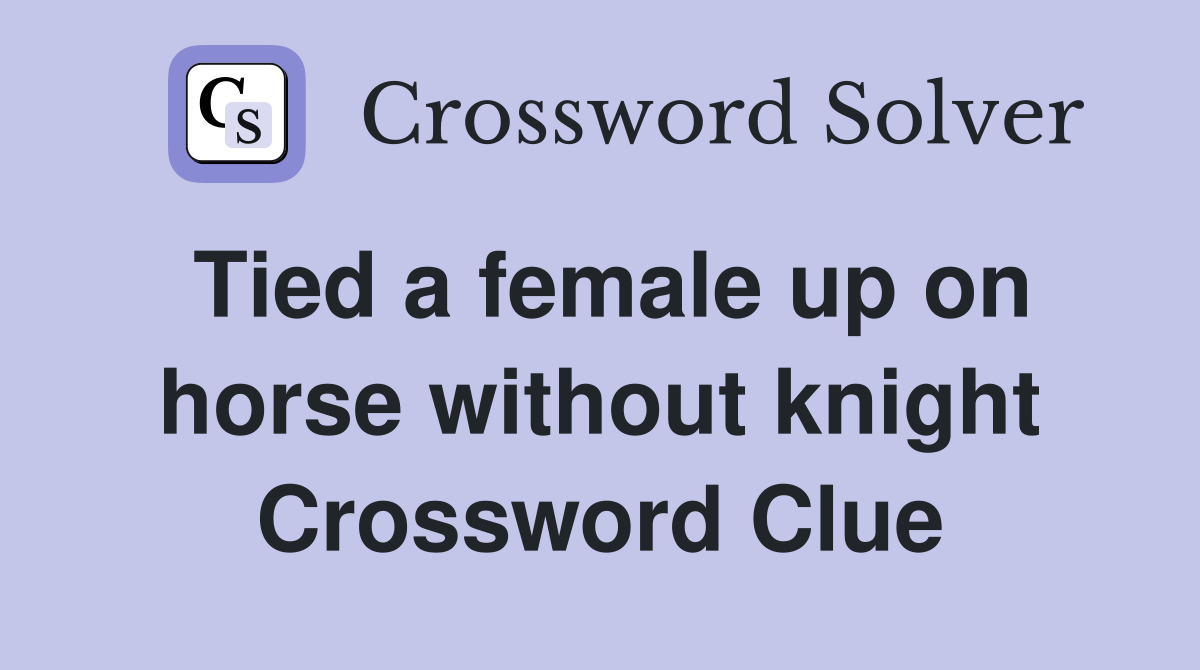 Tied a female up on horse without knight Crossword Clue