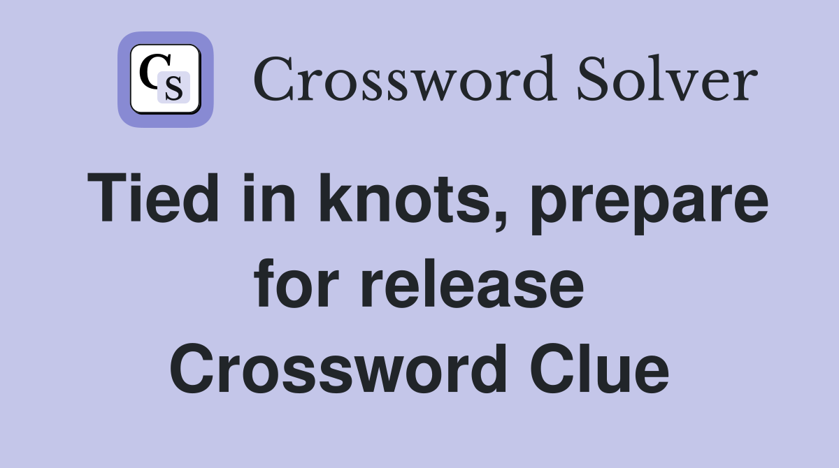 Tied in knots, prepare for release Crossword Clue