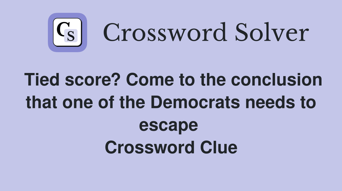 Tied score? Come to the conclusion that one of the Democrats needs to escape  Crossword Clue
