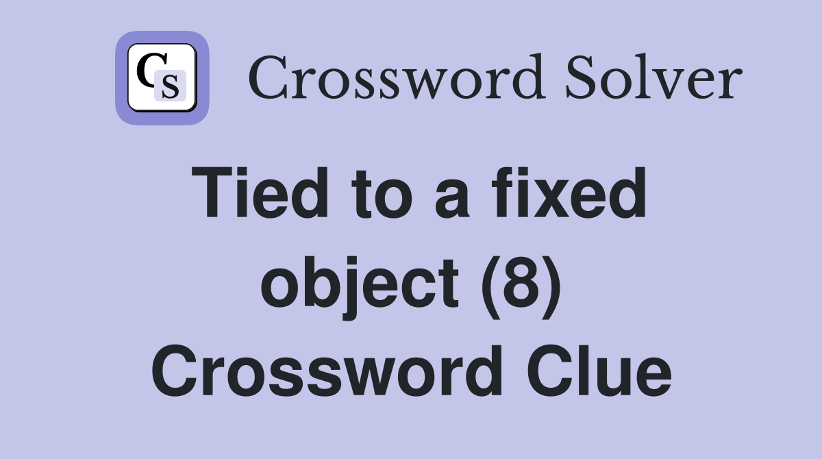 Tied to a fixed object (8) Crossword Clue