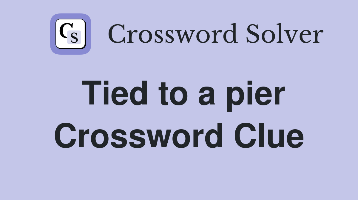 Tied to a pier Crossword Clue