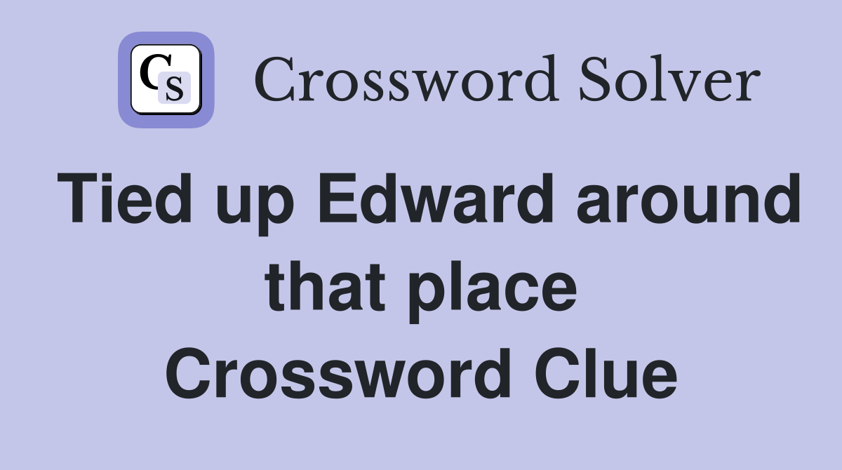Tied up Edward around that place Crossword Clue