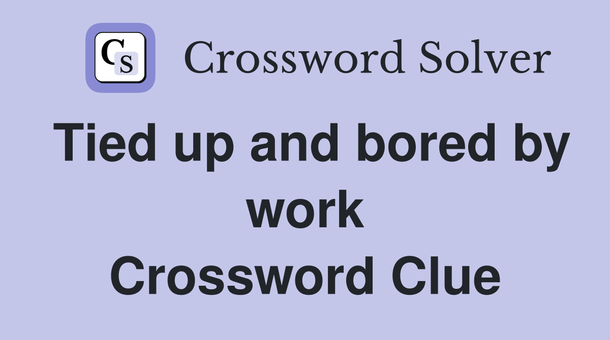 Tied up and bored by work Crossword Clue
