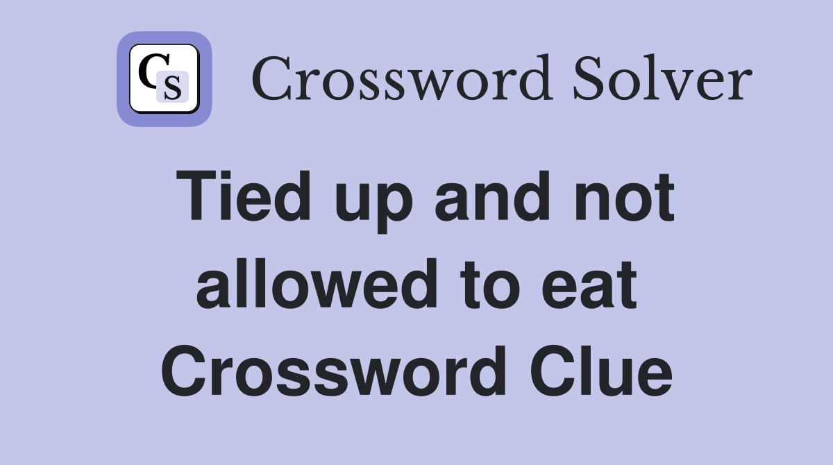 Tied up and not allowed to eat Crossword Clue