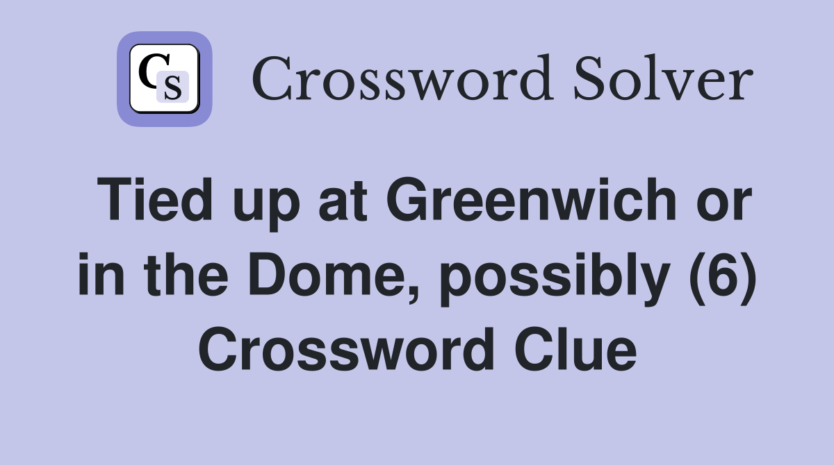 Tied up at Greenwich or in the Dome, possibly (6) Crossword Clue