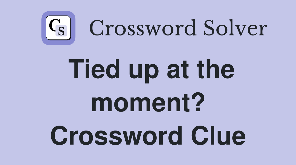 Tied up at the moment? Crossword Clue