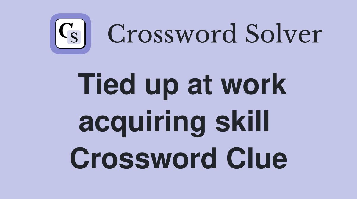 Tied up at work acquiring skill  Crossword Clue