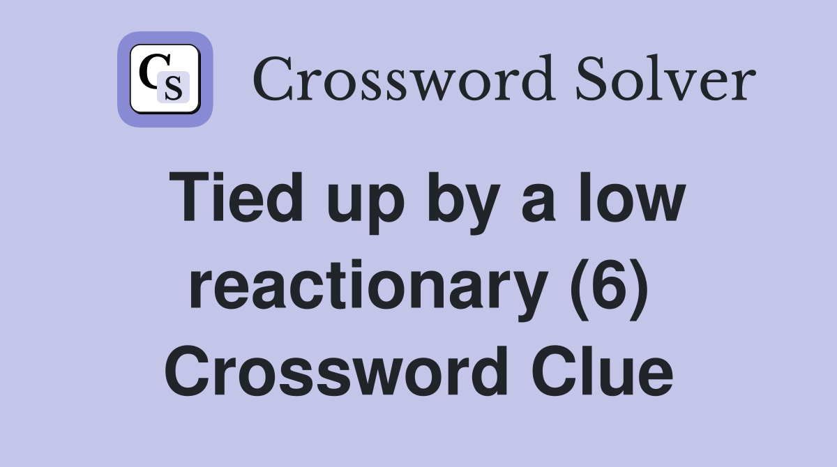 Tied up by a low reactionary (6) Crossword Clue