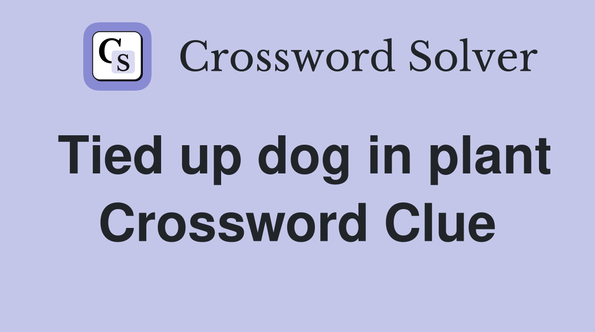 Tied up dog in plant Crossword Clue