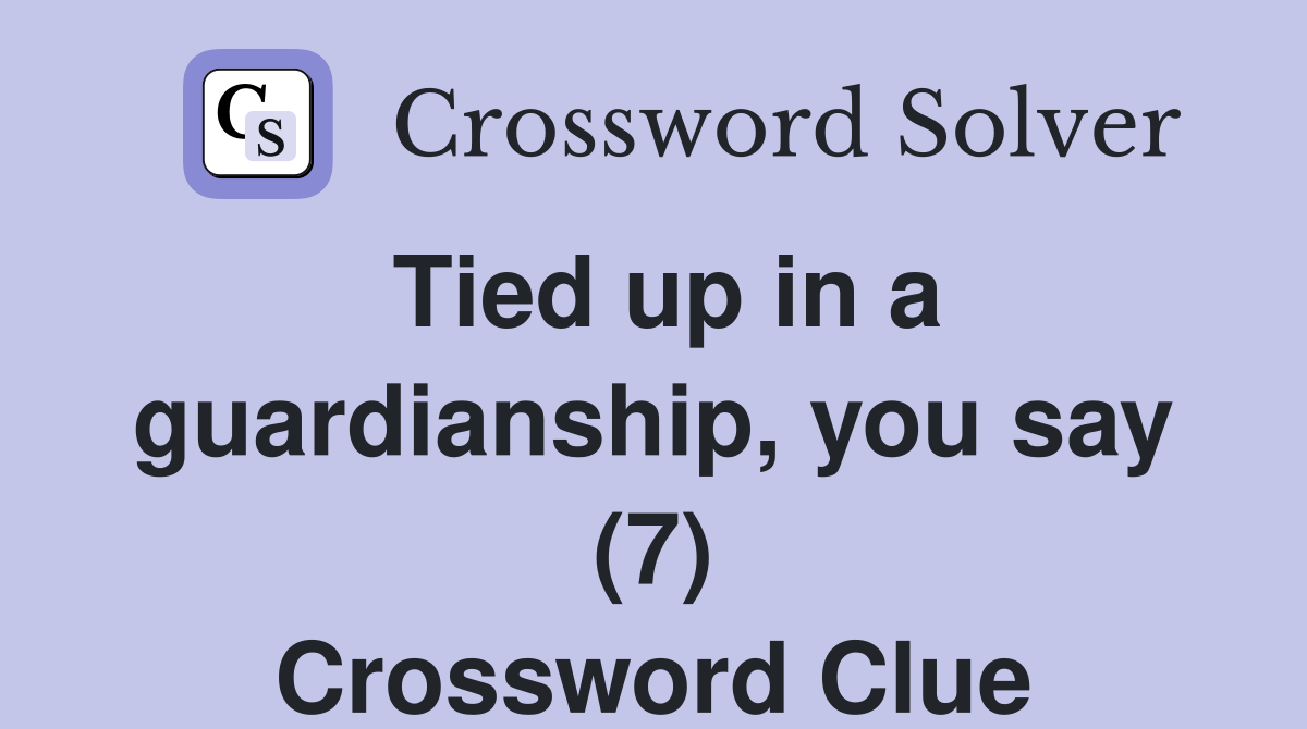 Tied up in a guardianship, you say (7) Crossword Clue