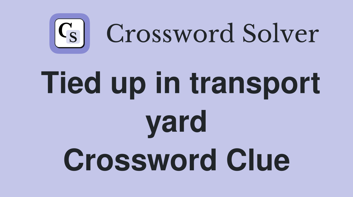 Tied up in transport yard Crossword Clue
