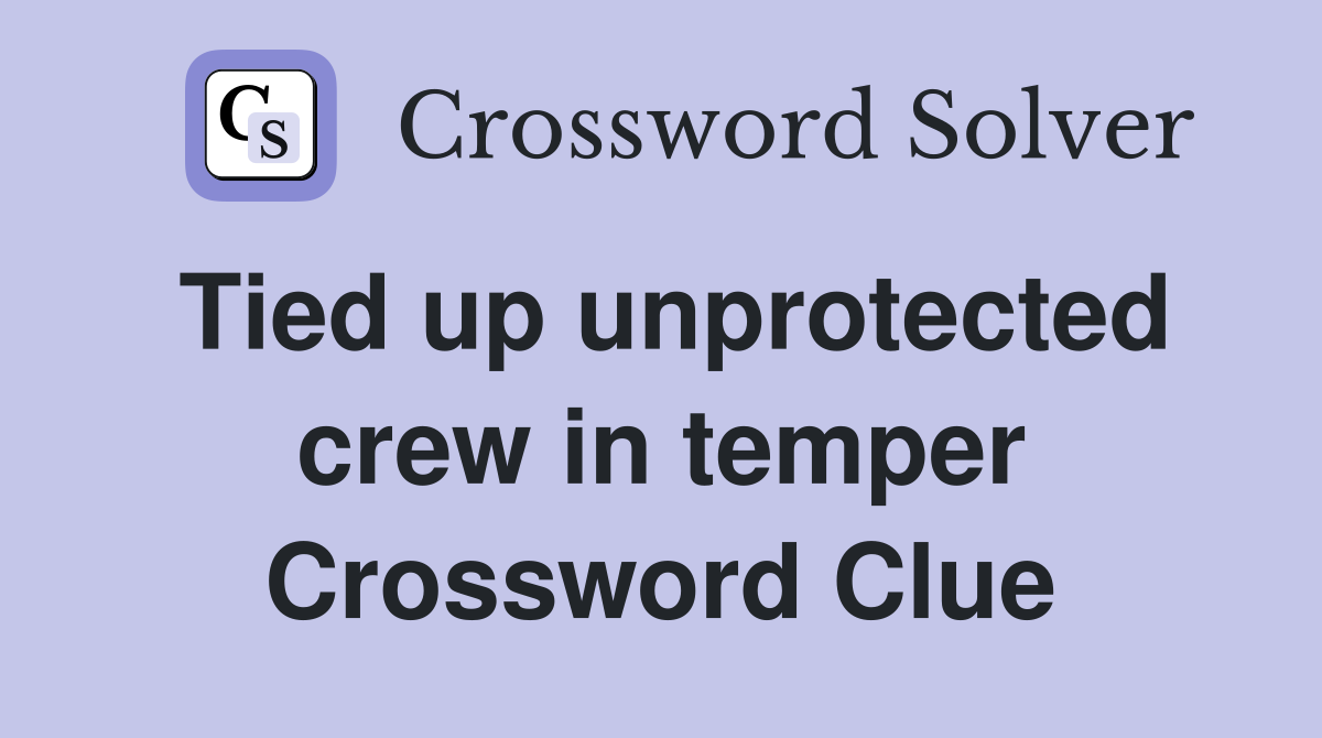 Tied up unprotected crew in temper Crossword Clue