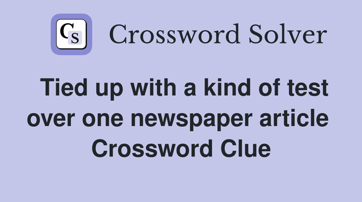 Tied up with a kind of test over one newspaper article  Crossword Clue