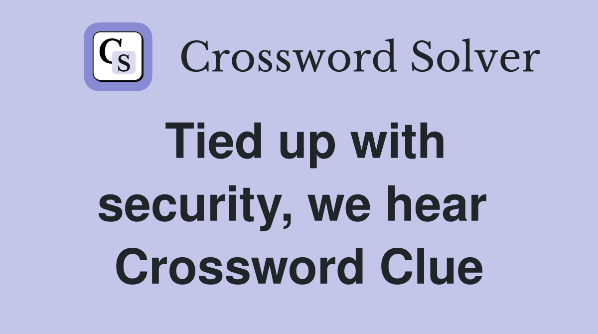 Tied up with security, we hear  Crossword Clue