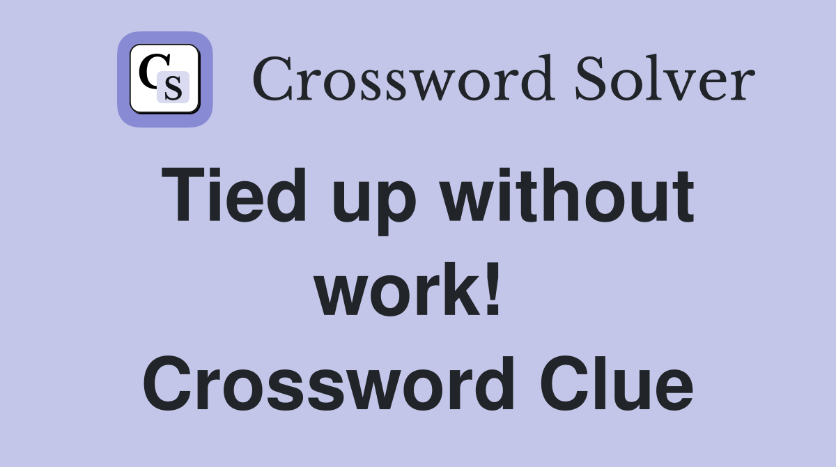 Tied up without work!  Crossword Clue