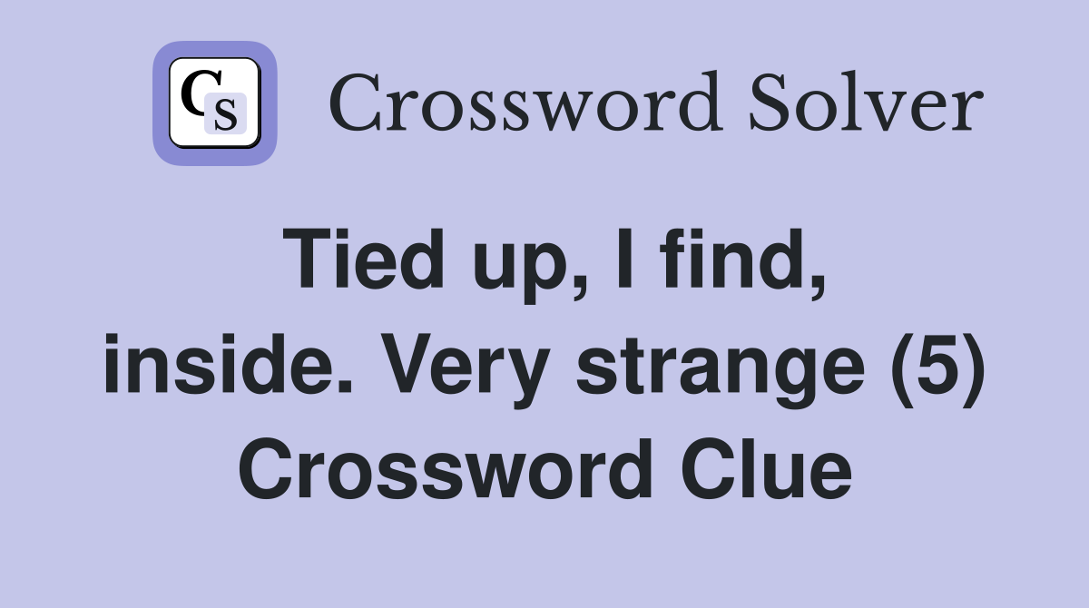 Tied up, I find, inside. Very strange (5) Crossword Clue