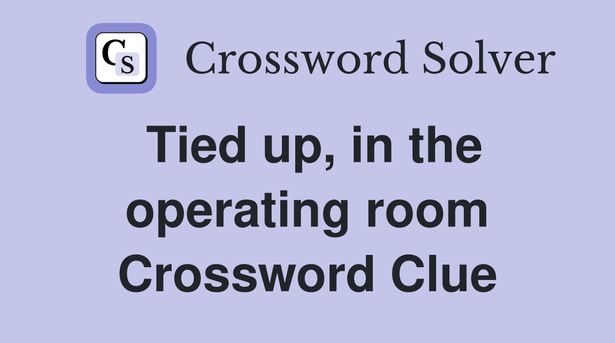 Tied up, in the operating room Crossword Clue