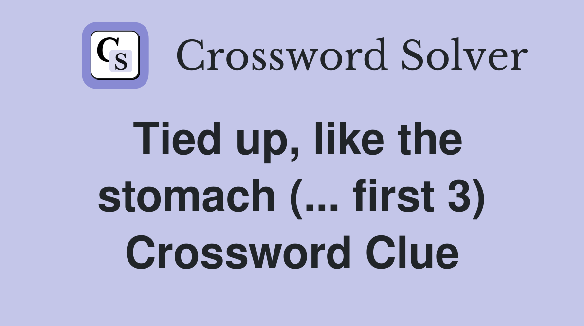 Tied up, like the stomach (... first 3) Crossword Clue