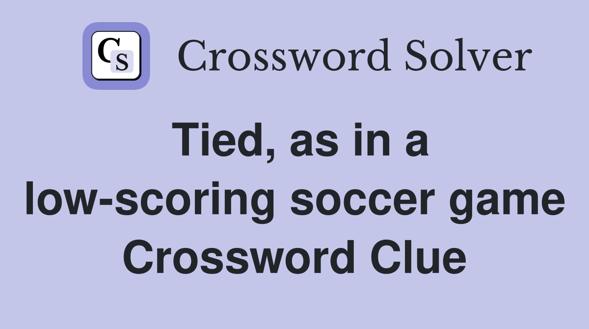 Tied, as in a low-scoring soccer game Crossword Clue