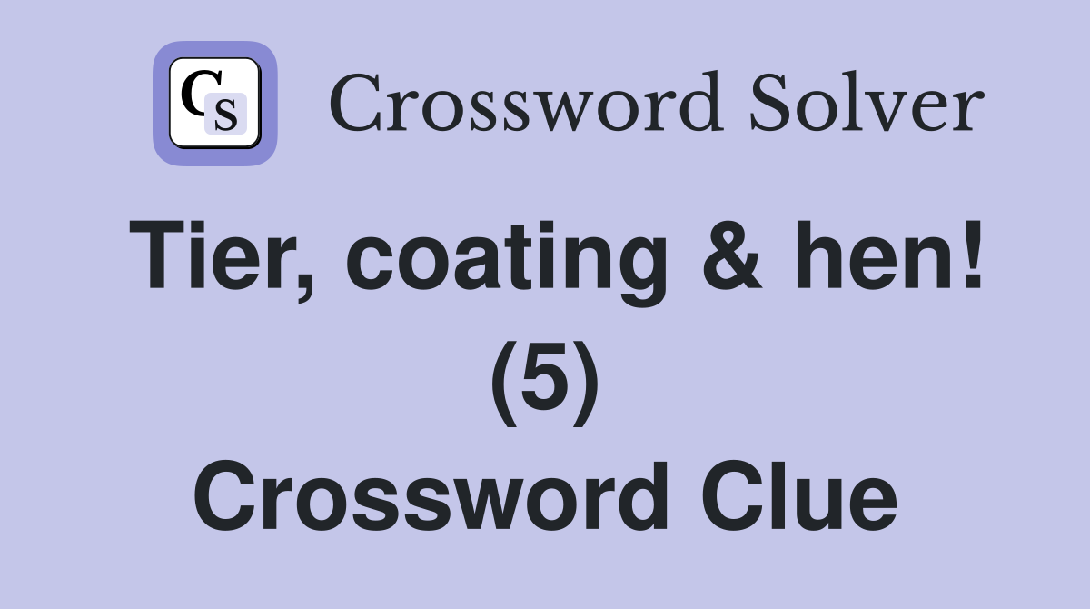 Tier, coating & hen! (5) Crossword Clue