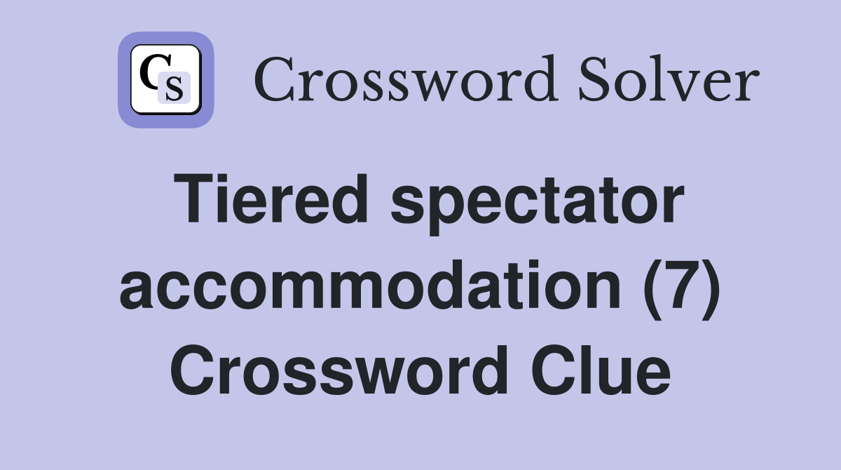 Tiered spectator accommodation (7) Crossword Clue