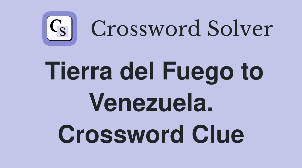 Tierra del Fuego to Venezuela. Crossword Clue