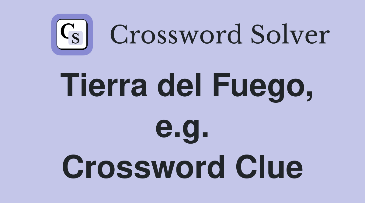 Tierra del Fuego, e.g. Crossword Clue