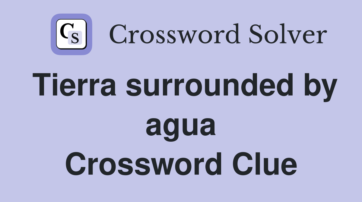 Tierra surrounded by agua Crossword Clue