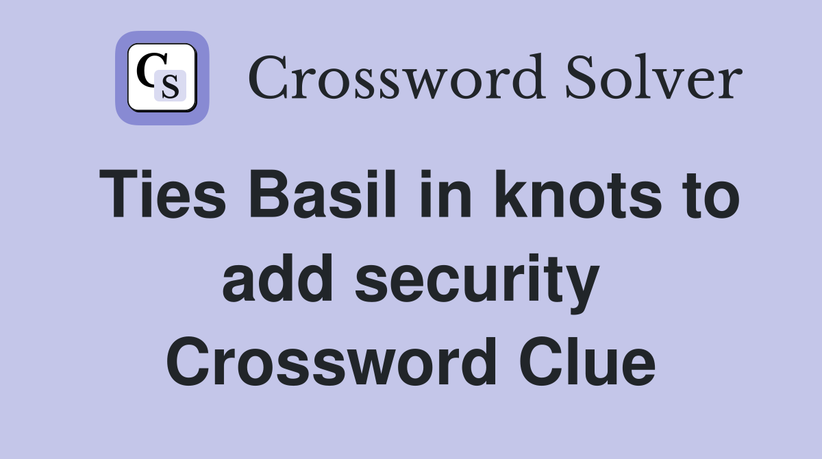 Ties Basil in knots to add security Crossword Clue