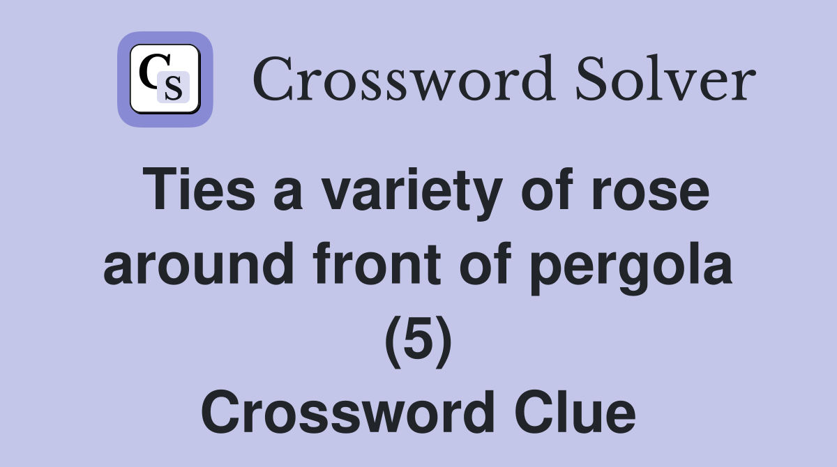 Ties a variety of rose around front of pergola (5) Crossword Clue