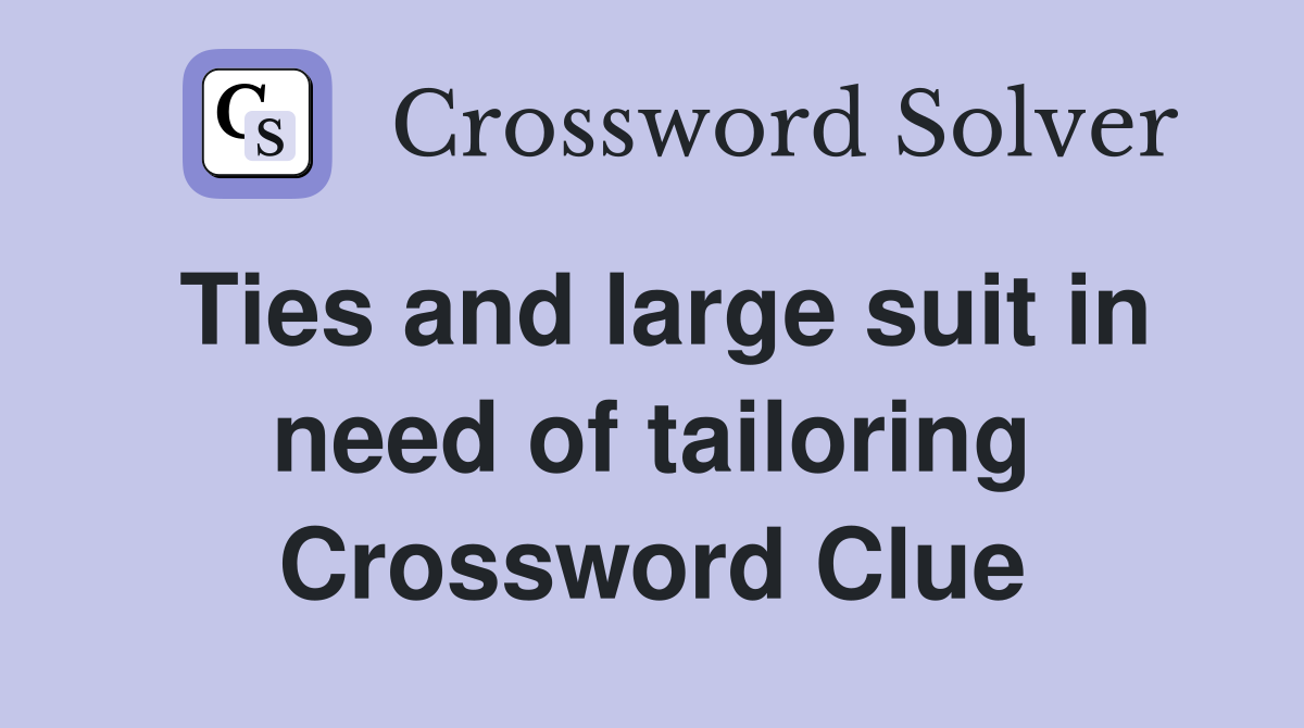 Ties and large suit in need of tailoring Crossword Clue