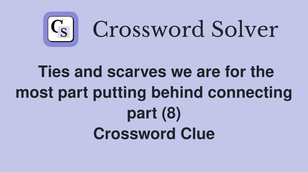 Ties and scarves we are for the most part putting behind connecting part (8) Crossword Clue