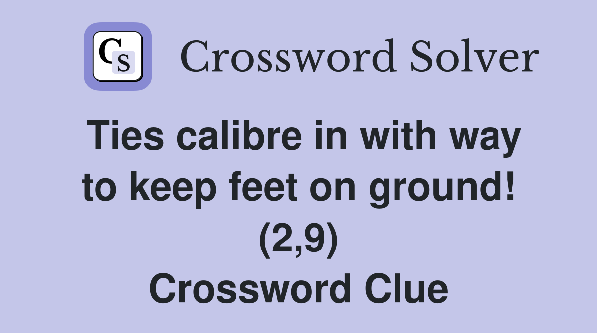 Ties calibre in with way to keep feet on ground! (2,9) Crossword Clue