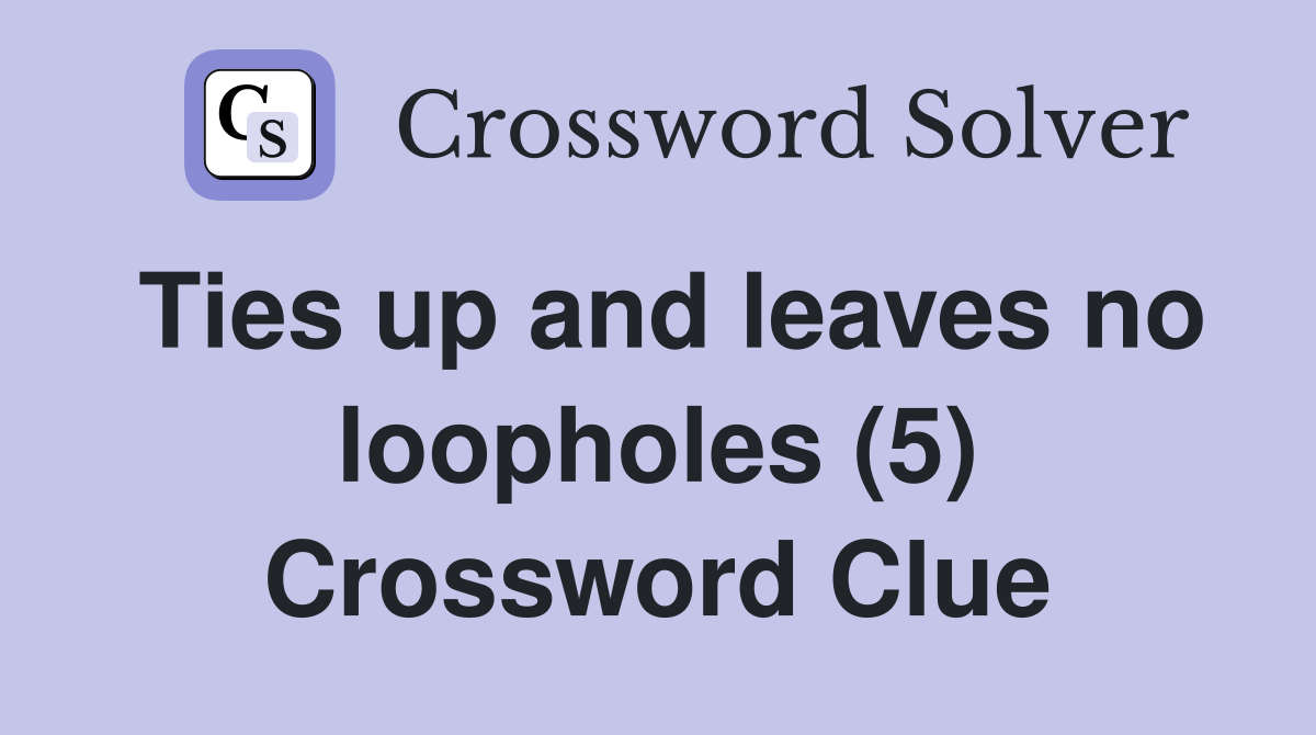 Ties up and leaves no loopholes (5) Crossword Clue