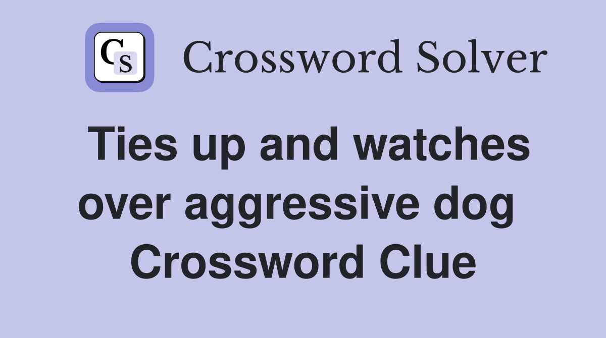 Ties up and watches over aggressive dog  Crossword Clue