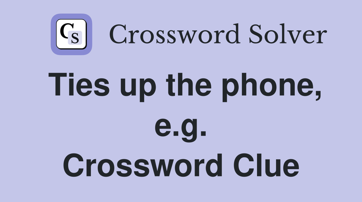 Ties up the phone, e.g. Crossword Clue