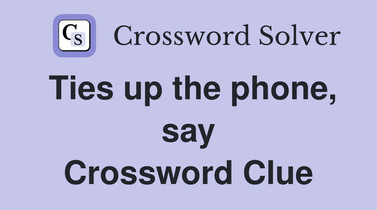 Ties up the phone, say Crossword Clue