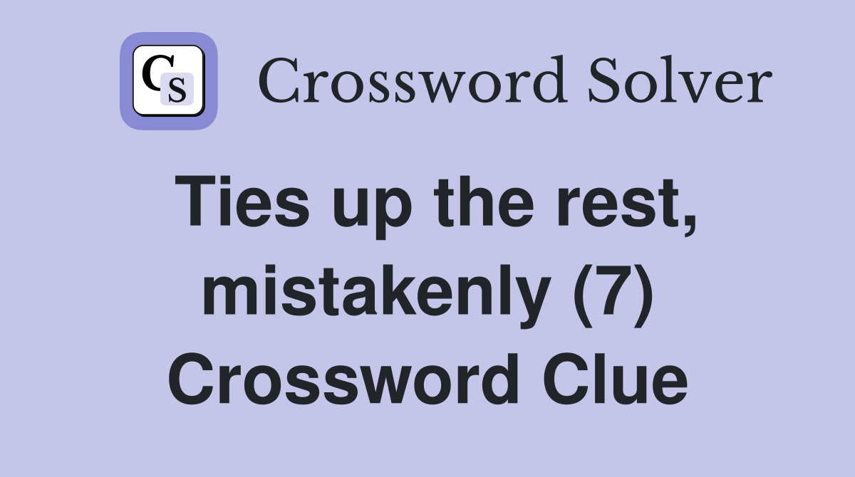 Ties up the rest, mistakenly (7) Crossword Clue