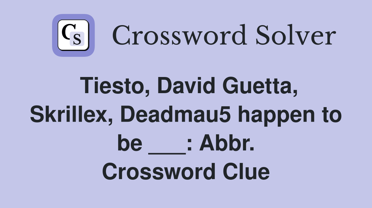 Tiesto, David Guetta, Skrillex, Deadmau5 happen to be ___: Abbr. Crossword Clue