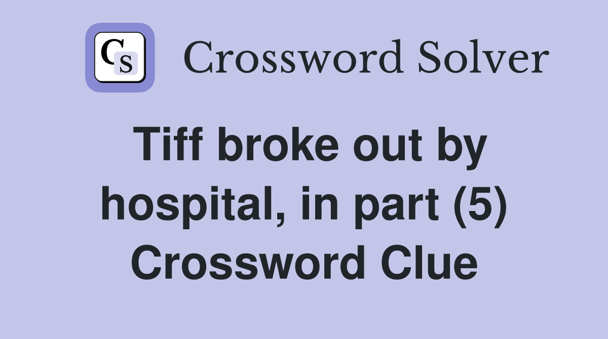 Tiff broke out by hospital, in part (5) Crossword Clue