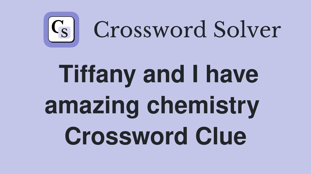 Tiffany and I have amazing chemistry  Crossword Clue