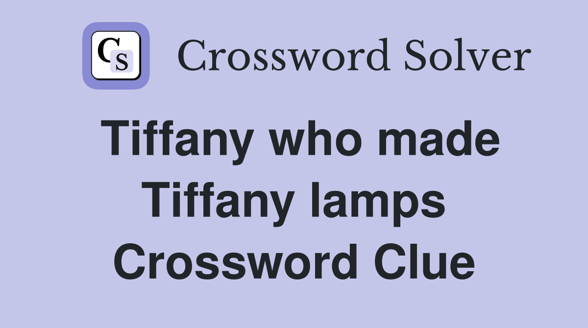 Tiffany who made Tiffany lamps Crossword Clue