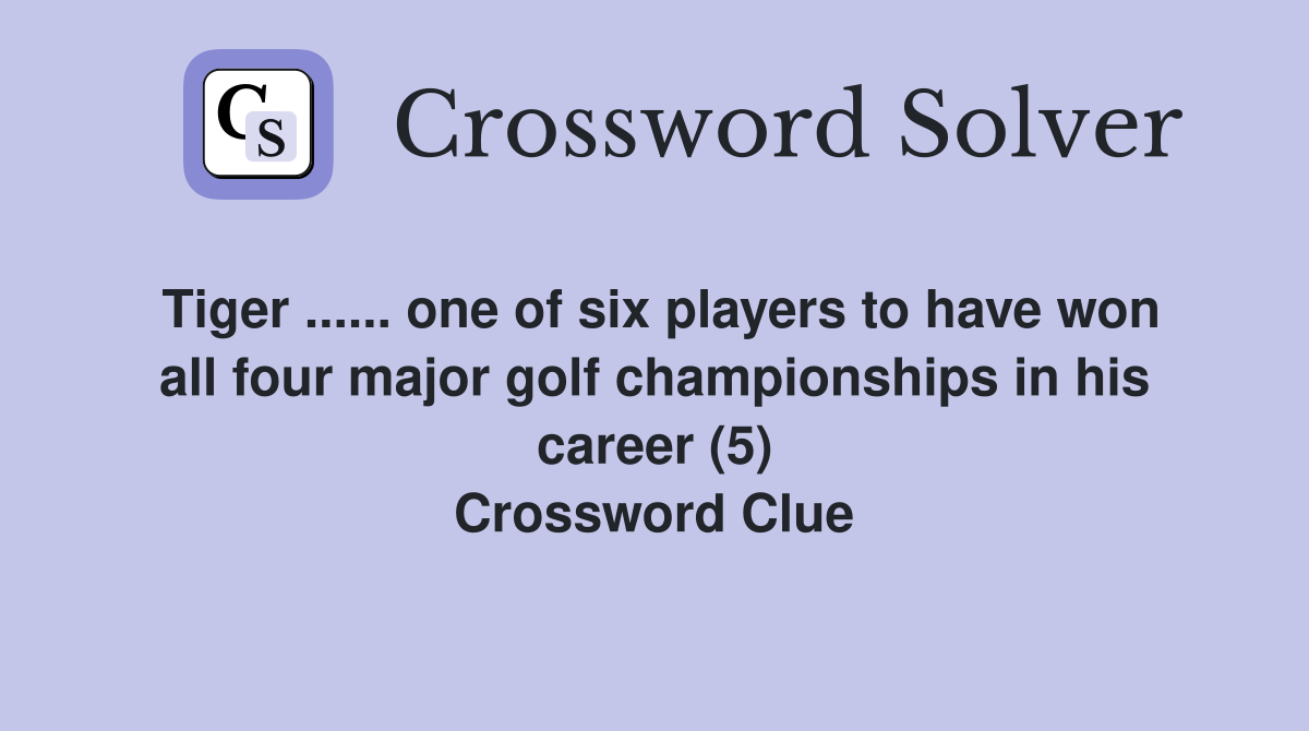 Tiger ...... one of six players to have won all four major golf championships in his career (5) Crossword Clue