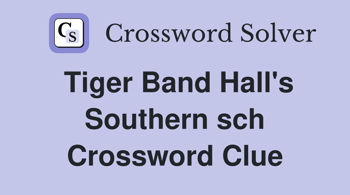 Tiger Band Hall's Southern sch Crossword Clue