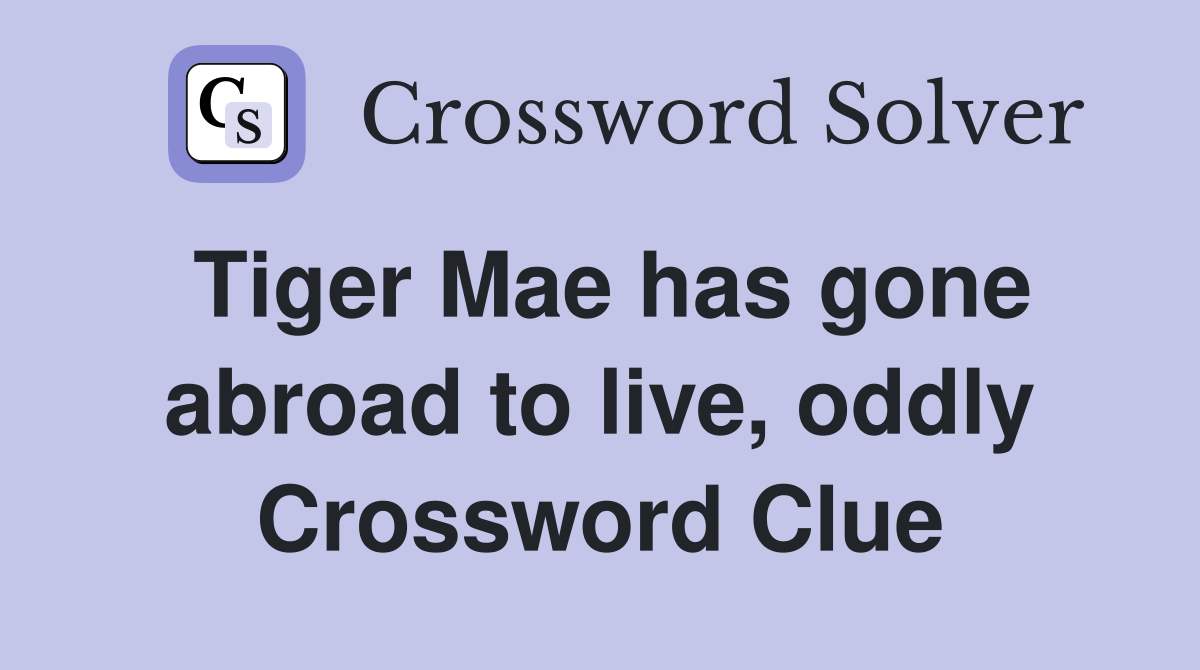 Tiger Mae has gone abroad to live, oddly Crossword Clue